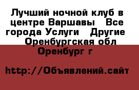 Лучший ночной клуб в центре Варшавы - Все города Услуги » Другие   . Оренбургская обл.,Оренбург г.